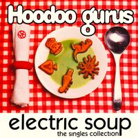 Hoodoo Gurus - Electric Soup - The Singles Collection